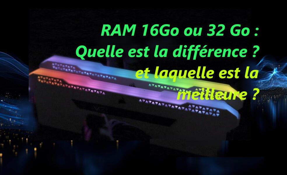 RAM 16Go ou 32 Go-Quelle est la différence-laquelle est la meilleure